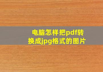 电脑怎样把pdf转换成jpg格式的图片