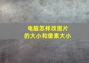 电脑怎样改图片的大小和像素大小