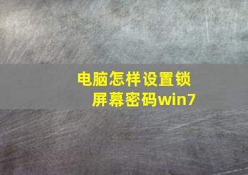 电脑怎样设置锁屏幕密码win7