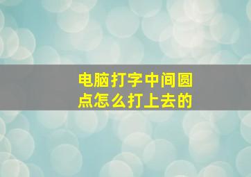 电脑打字中间圆点怎么打上去的