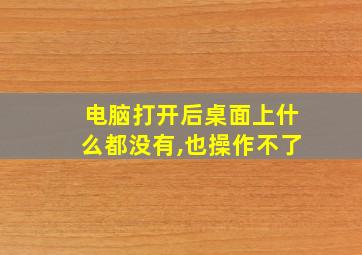 电脑打开后桌面上什么都没有,也操作不了