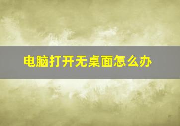 电脑打开无桌面怎么办