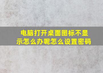 电脑打开桌面图标不显示怎么办呢怎么设置密码