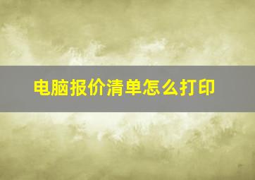 电脑报价清单怎么打印