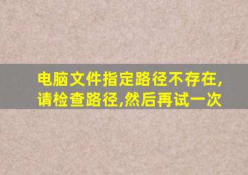 电脑文件指定路径不存在,请检查路径,然后再试一次