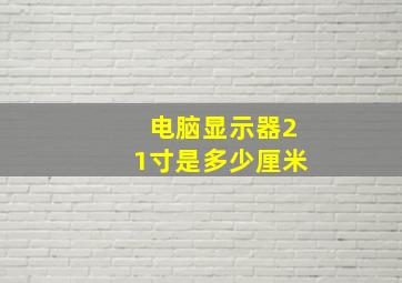 电脑显示器21寸是多少厘米