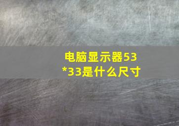 电脑显示器53*33是什么尺寸