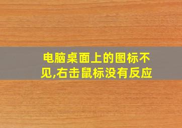 电脑桌面上的图标不见,右击鼠标没有反应