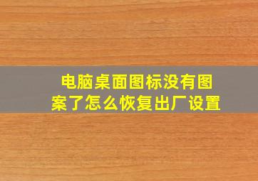 电脑桌面图标没有图案了怎么恢复出厂设置