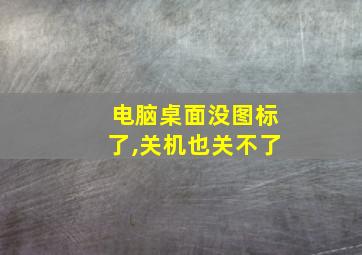 电脑桌面没图标了,关机也关不了