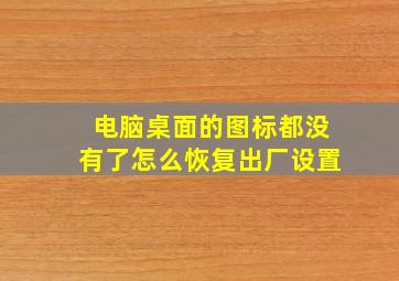 电脑桌面的图标都没有了怎么恢复出厂设置