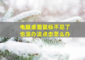 电脑桌面鼠标不见了也没办法点击怎么办