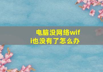 电脑没网络wifi也没有了怎么办