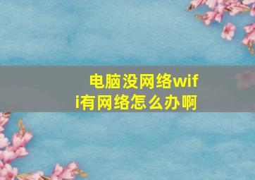 电脑没网络wifi有网络怎么办啊