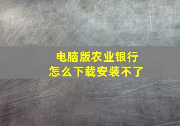 电脑版农业银行怎么下载安装不了