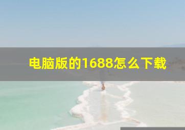 电脑版的1688怎么下载