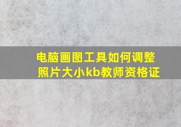 电脑画图工具如何调整照片大小kb教师资格证