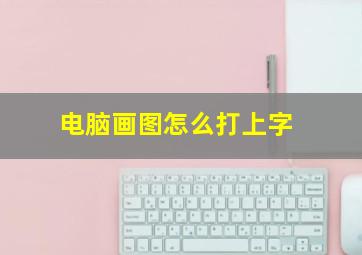 电脑画图怎么打上字