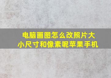 电脑画图怎么改照片大小尺寸和像素呢苹果手机