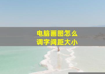 电脑画图怎么调字间距大小