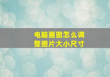 电脑画图怎么调整图片大小尺寸