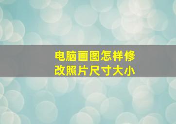 电脑画图怎样修改照片尺寸大小