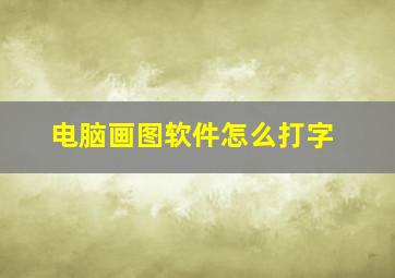 电脑画图软件怎么打字