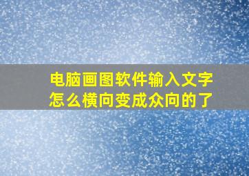 电脑画图软件输入文字怎么横向变成众向的了