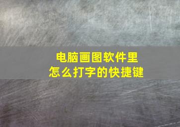 电脑画图软件里怎么打字的快捷键