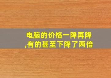 电脑的价格一降再降,有的甚至下降了两倍