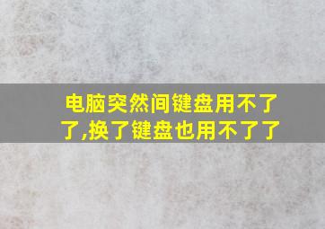 电脑突然间键盘用不了了,换了键盘也用不了了