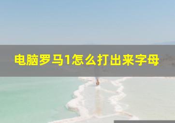 电脑罗马1怎么打出来字母