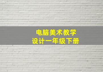 电脑美术教学设计一年级下册