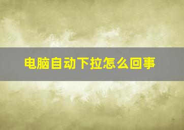 电脑自动下拉怎么回事