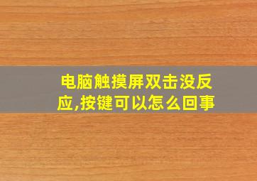 电脑触摸屏双击没反应,按键可以怎么回事