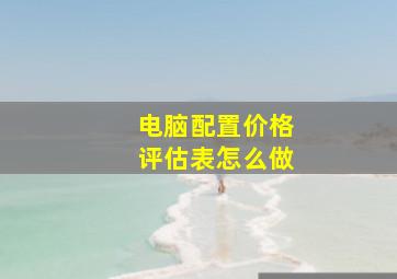 电脑配置价格评估表怎么做