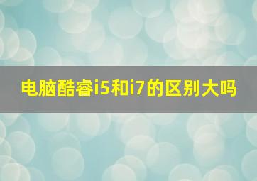 电脑酷睿i5和i7的区别大吗