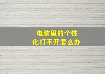 电脑里的个性化打不开怎么办