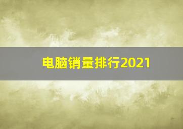 电脑销量排行2021