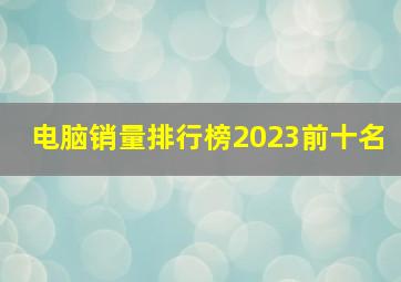 电脑销量排行榜2023前十名