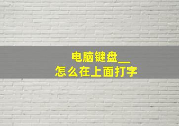 电脑键盘__怎么在上面打字