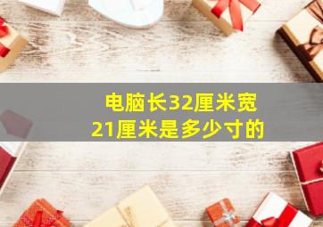 电脑长32厘米宽21厘米是多少寸的