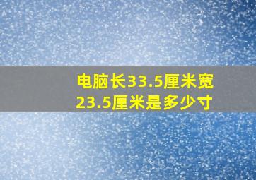 电脑长33.5厘米宽23.5厘米是多少寸