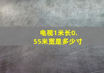 电视1米长0.55米宽是多少寸