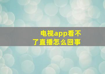 电视app看不了直播怎么回事