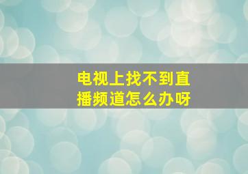 电视上找不到直播频道怎么办呀