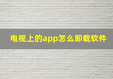 电视上的app怎么卸载软件