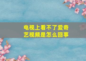 电视上看不了爱奇艺视频是怎么回事