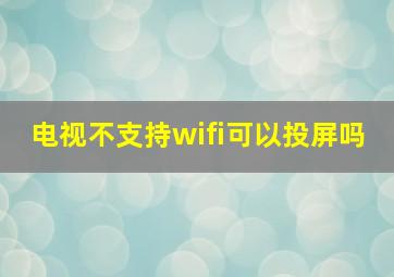 电视不支持wifi可以投屏吗