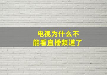 电视为什么不能看直播频道了